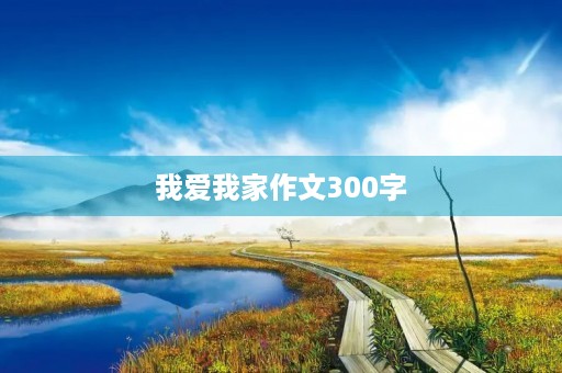 我爱我家作文300字 我爱我家作文300字