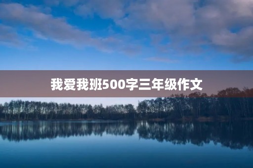 我爱我班500字三年级作文 我爱我班500字三年级作文