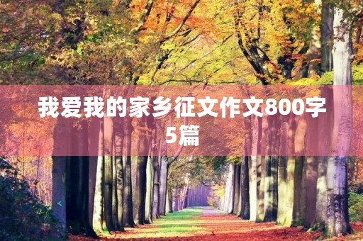 我爱我的家乡征文作文800字5篇 我爱我的家乡征文作文800字5篇