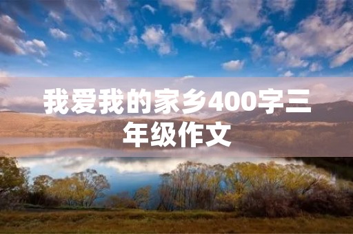 我爱我的家乡400字三年级作文 我爱我的家乡400字三年级作文