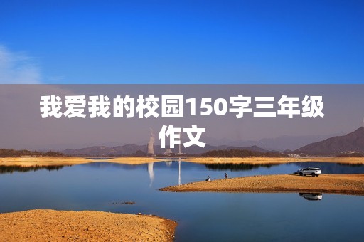 我爱我的校园150字三年级作文 我爱我的校园150字三年级作文