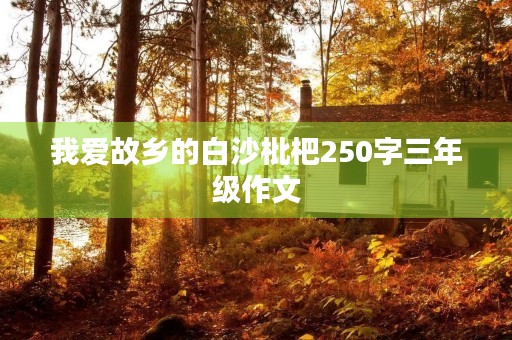 我爱故乡的白沙枇杷250字三年级作文 我爱故乡的白沙枇杷250字三年级作文