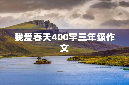 我爱春天400字三年级作文 我爱春天400字三年级作文