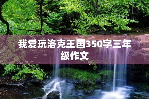 我爱玩洛克王国350字三年级作文