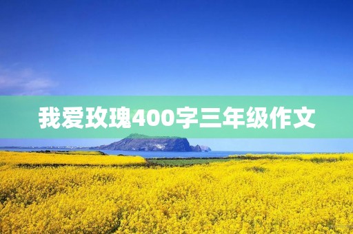 我爱玫瑰400字三年级作文