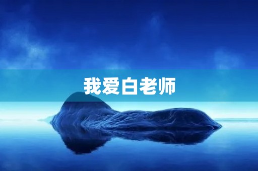 我爱白老师 我爱白老师