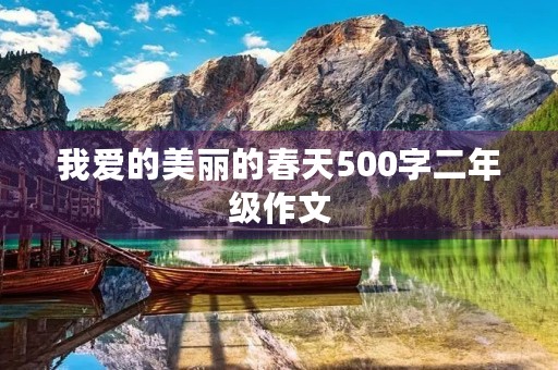 我爱的美丽的春天500字二年级作文 我爱的美丽的春天500字二年级作文