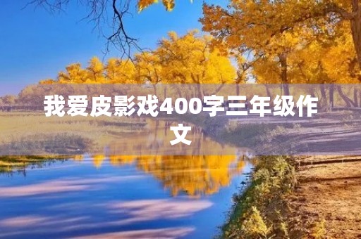 我爱皮影戏400字三年级作文