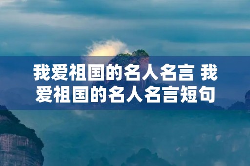 我爱祖国的名人名言 我爱祖国的名人名言短句