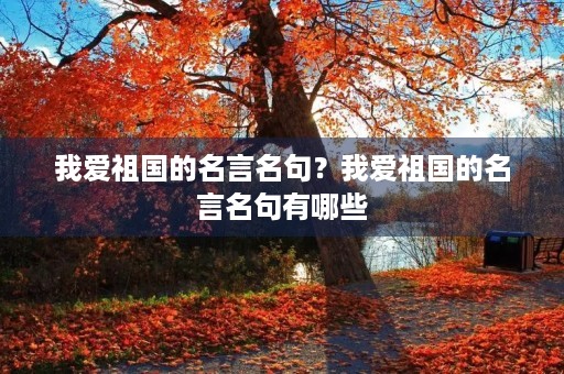 我爱祖国的名言名句？我爱祖国的名言名句有哪些