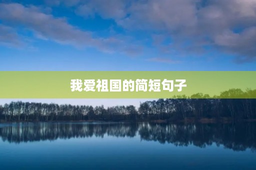 我爱祖国的简短句子(我爱祖国的简短句子有哪些)