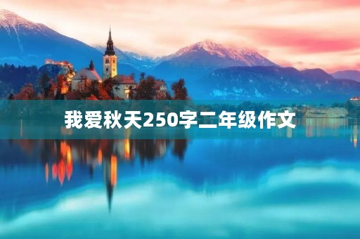 我爱秋天250字二年级作文 我爱秋天250字二年级作文