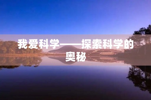 我爱科学——探索科学的奥秘 我爱科学——探索科学的奥秘