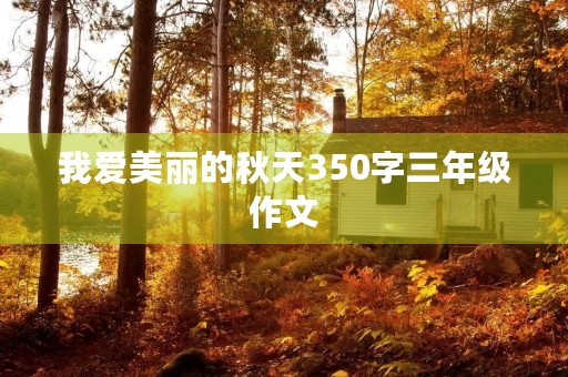 我爱美丽的秋天350字三年级作文 我爱美丽的秋天350字三年级作文