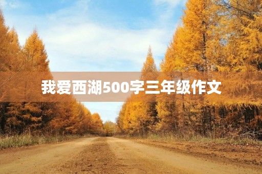 我爱西湖500字三年级作文 我爱西湖500字三年级作文