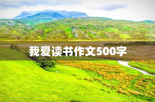 我爱读书作文500字 我爱读书作文500字
