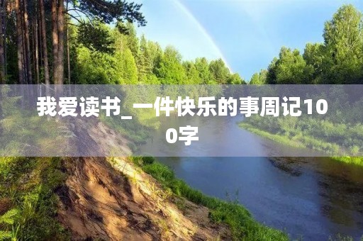 我爱读书_一件快乐的事周记100字