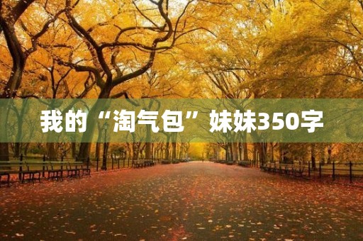 我的“淘气包”妹妹350字