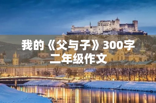 我的《父与子》300字二年级作文