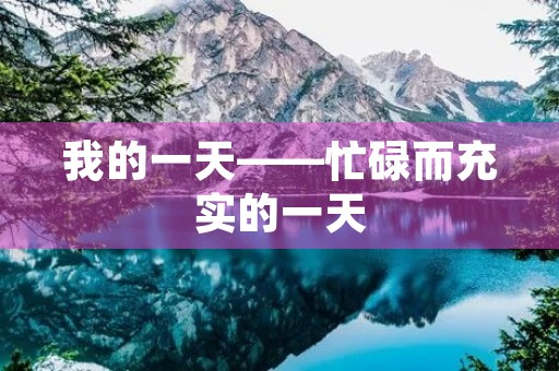 我的一天——忙碌而充实的一天 我的一天——忙碌而充实的一天