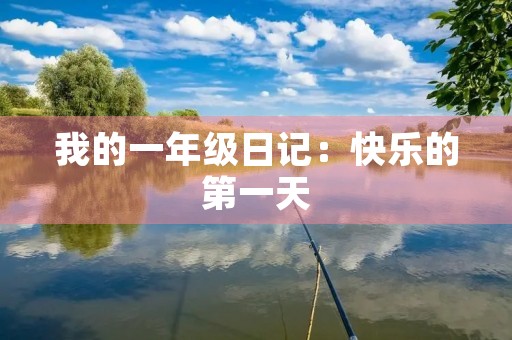 我的一年级日记:快乐的第一天 我的一年级日记:快乐的第一天