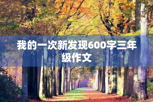 我的一次新发现600字三年级作文 我的一次新发现600字三年级作文