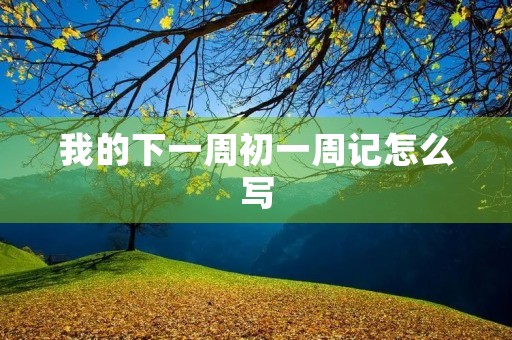 我的下一周初一周记怎么写 我的下一周初一周记怎么写
