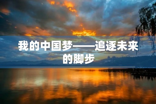 我的中国梦——追逐未来的脚步 我的中国梦——追逐未来的脚步