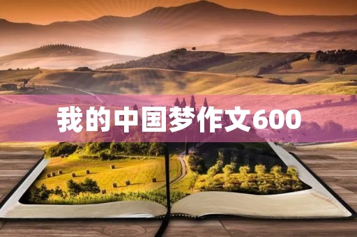 我的中国梦作文600 我的中国梦作文600