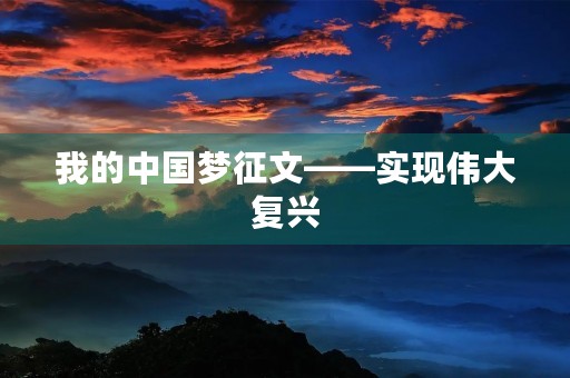 我的中国梦征文——实现伟大复兴 我的中国梦征文——实现伟大复兴