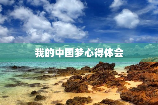 我的中国梦心得体会 我的中国梦心得体会