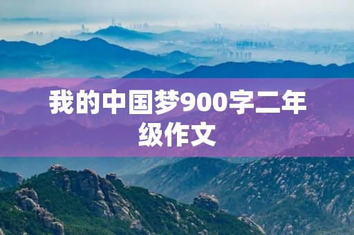我的中国梦900字二年级作文 我的中国梦900字二年级作文