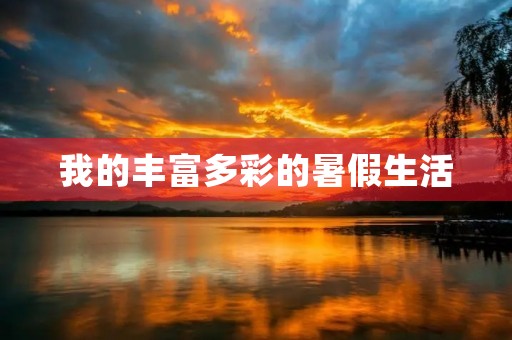 我的丰富多彩的暑假生活 我的丰富多彩的暑假生活