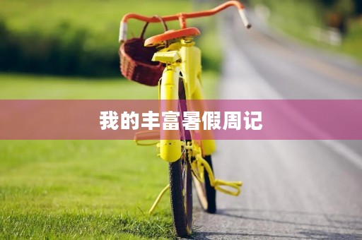 我的丰富暑假周记 我的丰富暑假周记