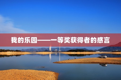 我的乐园——一等奖获得者的感言 我的乐园——一等奖获得者的感言