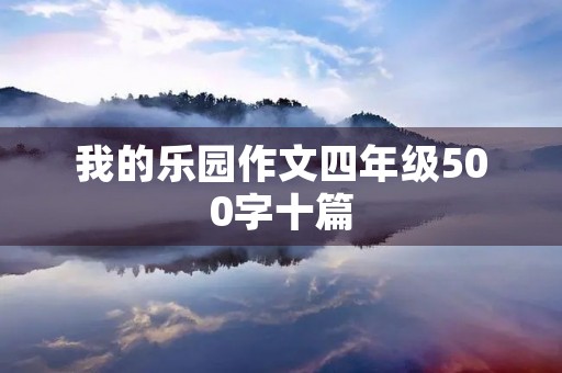 我的乐园作文四年级500字十篇 我的乐园作文四年级500字十篇