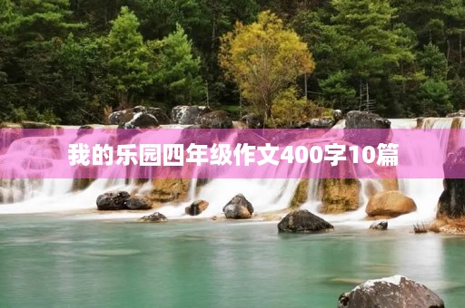 我的乐园四年级作文400字10篇 我的乐园四年级作文400字10篇