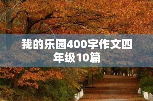我的乐园400字作文四年级10篇 我的乐园400字作文四年级10篇