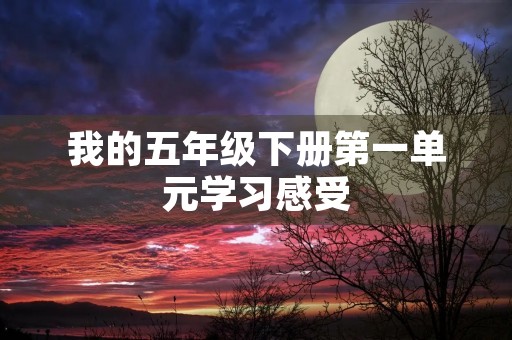 我的五年级下册第一单元学习感受