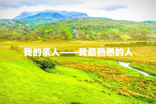 我的亲人——我最熟悉的人 我的亲人——我最熟悉的人