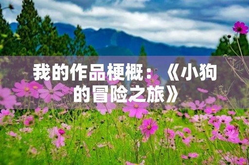 我的作品梗概:《小狗的冒险之旅》 我的作品梗概:《小狗的冒险之旅》