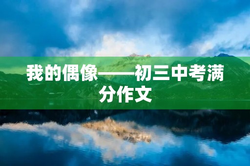 我的偶像——初三中考满分作文