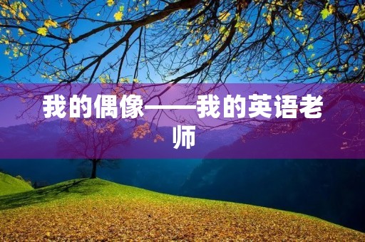 我的偶像——我的英语老师