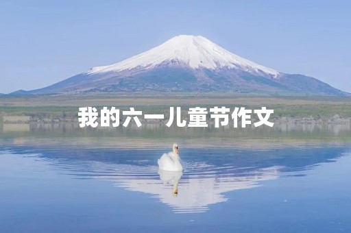 我的六一儿童节作文 我的六一儿童节作文