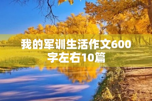 我的军训生活作文600字左右10篇 我的军训生活作文600字左右10篇
