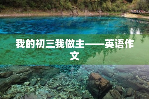 我的初三我做主——英语作文 我的初三我做主——英语作文