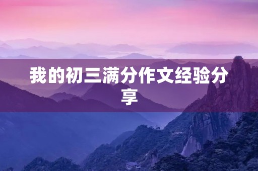 我的初三满分作文经验分享 我的初三满分作文经验分享
