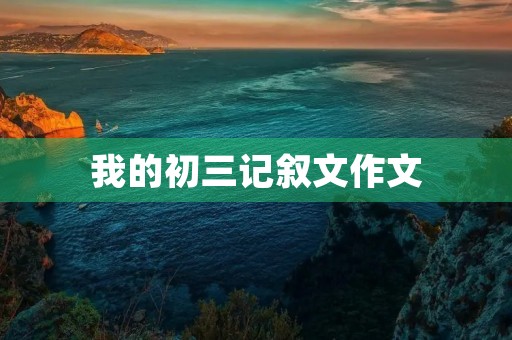 我的初三记叙文作文 我的初三记叙文作文