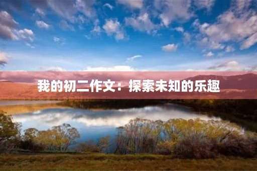 我的初二作文:探索未知的乐趣 我的初二作文:探索未知的乐趣