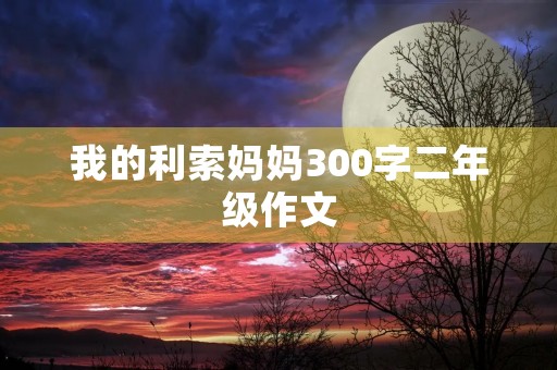 我的利索妈妈300字二年级作文